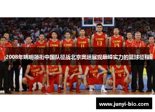 2008年姚明领衔中国队征战北京奥运展现巅峰实力的篮球征程