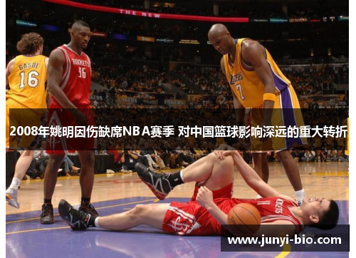 2008年姚明因伤缺席NBA赛季 对中国篮球影响深远的重大转折