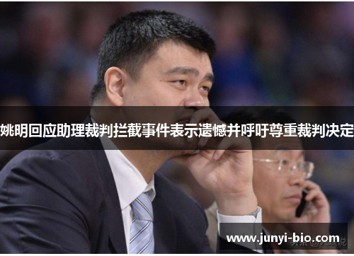 姚明回应助理裁判拦截事件表示遗憾并呼吁尊重裁判决定
