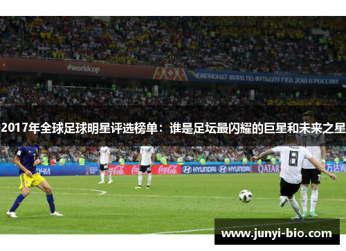 2017年全球足球明星评选榜单：谁是足坛最闪耀的巨星和未来之星