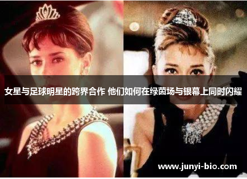 女星与足球明星的跨界合作 他们如何在绿茵场与银幕上同时闪耀