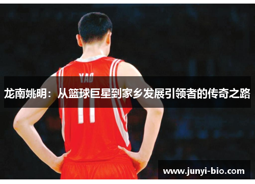 龙南姚明：从篮球巨星到家乡发展引领者的传奇之路