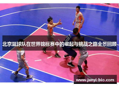 北京篮球队在世界锦标赛中的崛起与挑战之路全景回顾