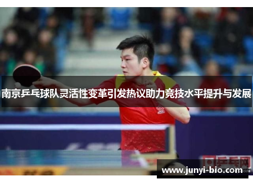 南京乒乓球队灵活性变革引发热议助力竞技水平提升与发展