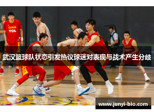 武汉篮球队状态引发热议球迷对表现与战术产生分歧