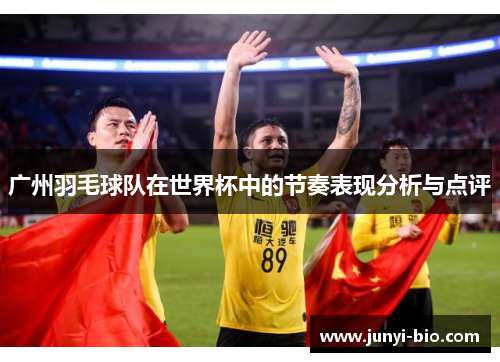 广州羽毛球队在世界杯中的节奏表现分析与点评