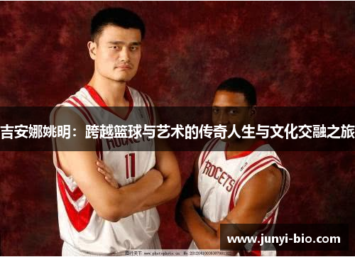 吉安娜姚明：跨越篮球与艺术的传奇人生与文化交融之旅