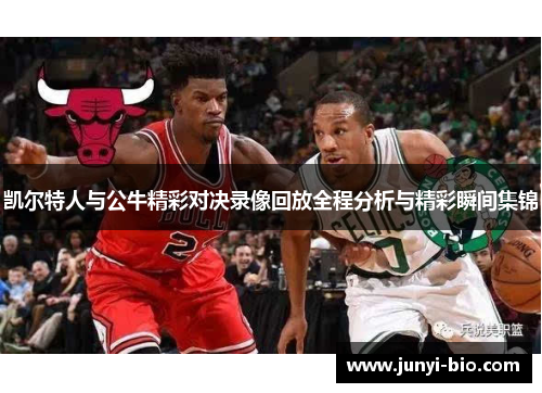 凯尔特人与公牛精彩对决录像回放全程分析与精彩瞬间集锦