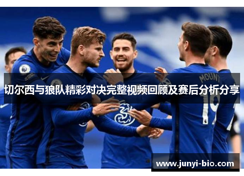 切尔西与狼队精彩对决完整视频回顾及赛后分析分享