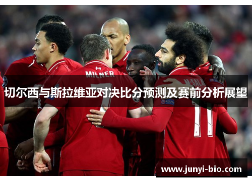 切尔西与斯拉维亚对决比分预测及赛前分析展望