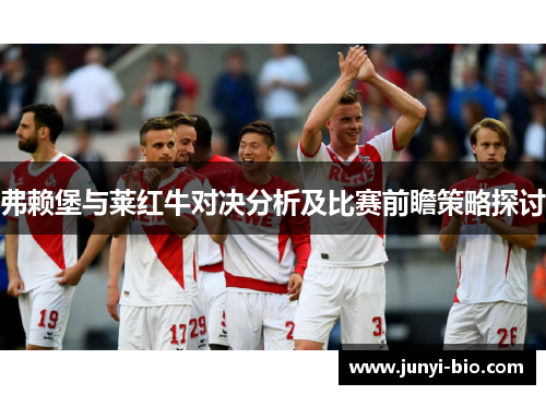 弗赖堡与莱红牛对决分析及比赛前瞻策略探讨