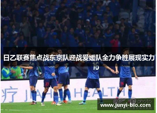 日乙联赛焦点战东京队迎战爱媛队全力争胜展现实力