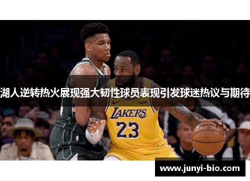 湖人逆转热火展现强大韧性球员表现引发球迷热议与期待